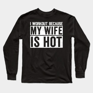 I Workout Because My Wife Is Hot Gym Funny Exercise Quote Long Sleeve T-Shirt